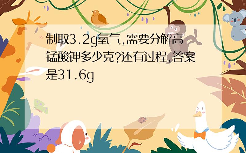 制取3.2g氧气,需要分解高锰酸钾多少克?还有过程,答案是31.6g