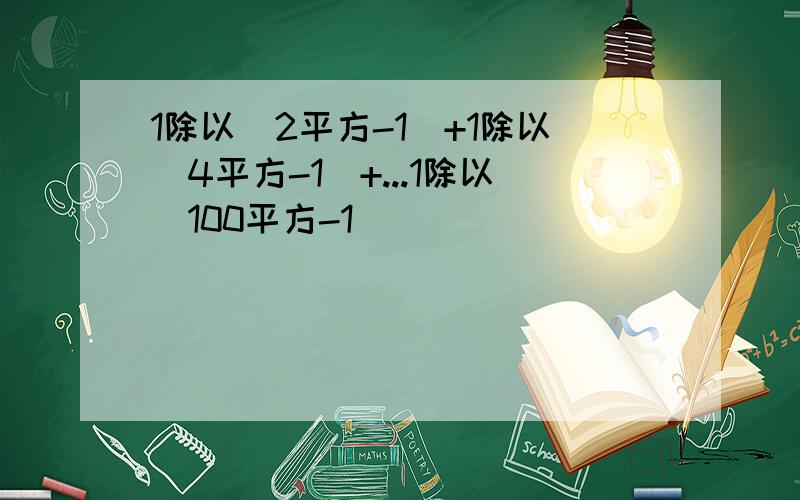 1除以(2平方-1)+1除以(4平方-1)+...1除以(100平方-1)