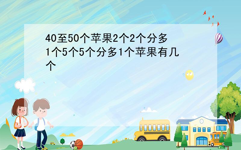 40至50个苹果2个2个分多1个5个5个分多1个苹果有几个