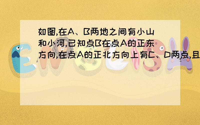 如图,在A、B两地之间有小山和小河,已知点B在点A的正东方向,在点A的正北方向上有C、D两点,且测得CD=60米,∠AC