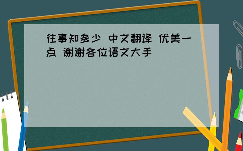 往事知多少 中文翻译 优美一点 谢谢各位语文大手