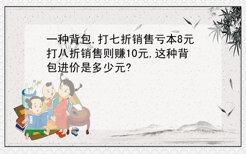 一种背包,打七折销售亏本8元打八折销售则赚10元,这种背包进价是多少元?