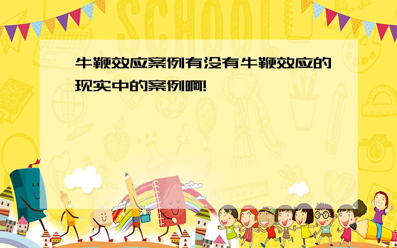 牛鞭效应案例有没有牛鞭效应的现实中的案例啊!