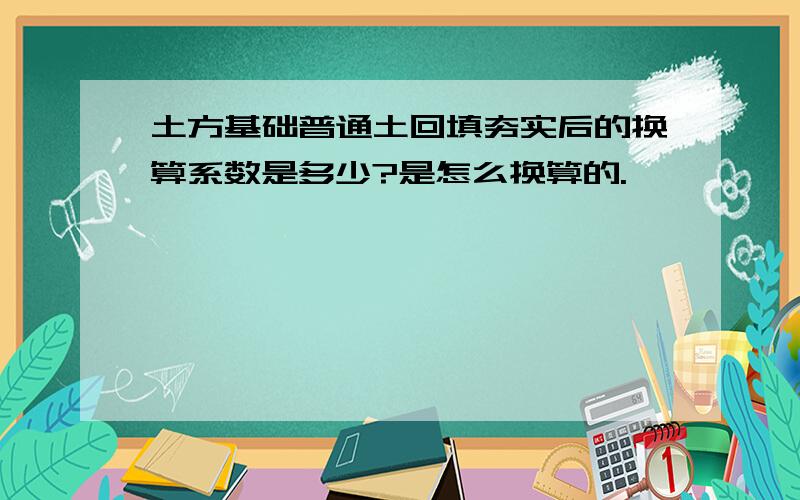 土方基础普通土回填夯实后的换算系数是多少?是怎么换算的.