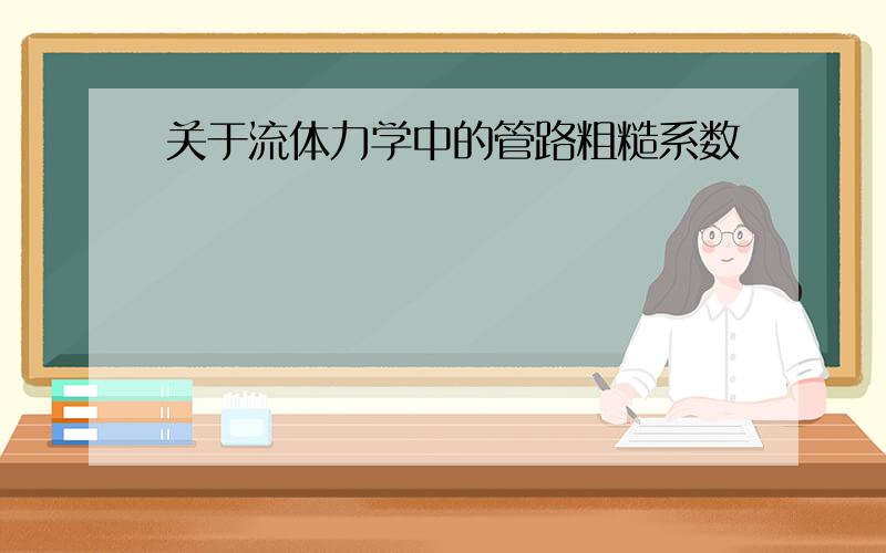 关于流体力学中的管路粗糙系数