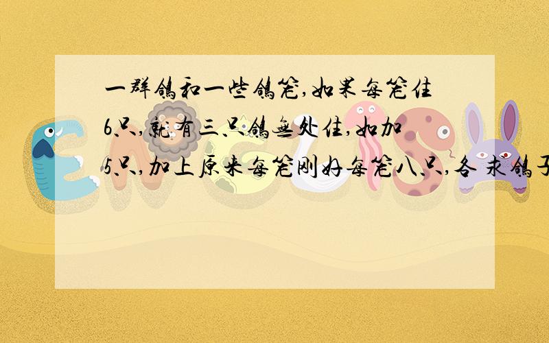 一群鸽和一些鸽笼,如果每笼住6只,就有三只鸽无处住,如加5只,加上原来每笼刚好每笼八只,各 求鸽子和鸽