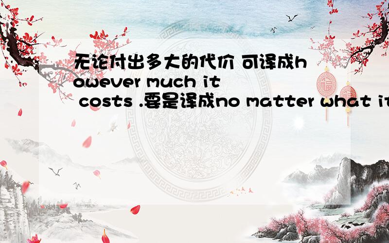 无论付出多大的代价 可译成however much it costs .要是译成no matter what it co