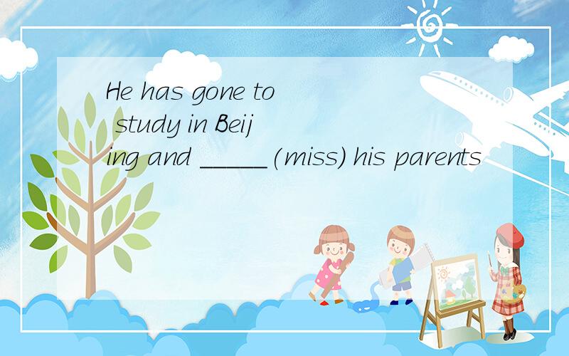 He has gone to study in Beijing and _____(miss) his parents