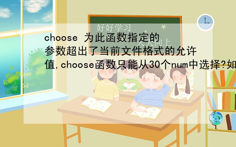 choose 为此函数指定的参数超出了当前文件格式的允许值,choose函数只能从30个num中选择?如果有几百个数中