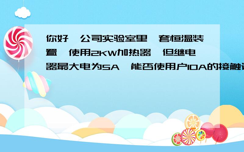 你好,公司实验室里一套恒温装置,使用2KW加热器,但继电器最大电为5A,能否使用户10A的接触调节呢,谢谢