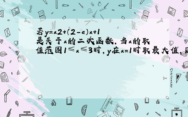 若y=x2+（2-a）x+1是关于x的二次函数，当x的取值范围1≤x≤3时，y在x=1时取最大值，则实数a的取值范围__