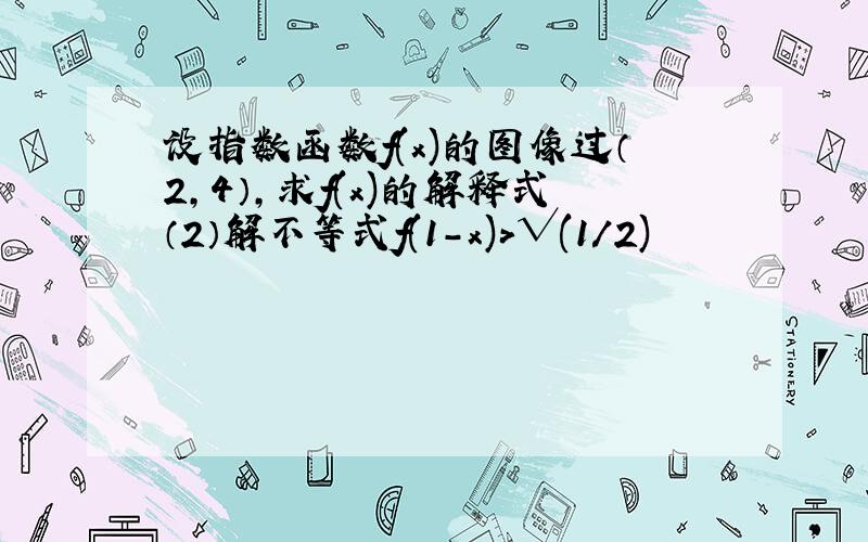 设指数函数f(x)的图像过（2,4）,求f(x)的解释式（2）解不等式f(1-x)>√(1/2)