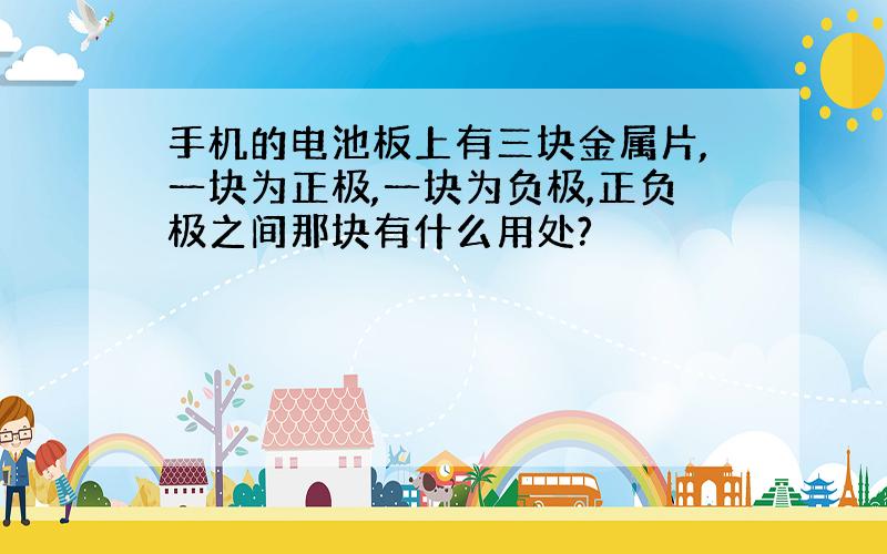 手机的电池板上有三块金属片,一块为正极,一块为负极,正负极之间那块有什么用处?