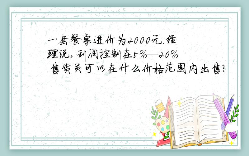 一套餐桌进价为2000元.经理说,利润控制在5%—20%.售货员可以在什么价格范围内出售?