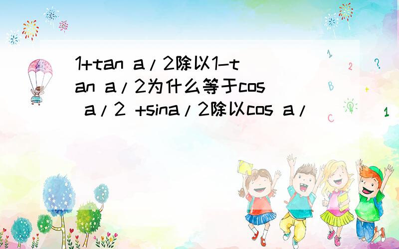 1+tan a/2除以1-tan a/2为什么等于cos a/2 +sina/2除以cos a/