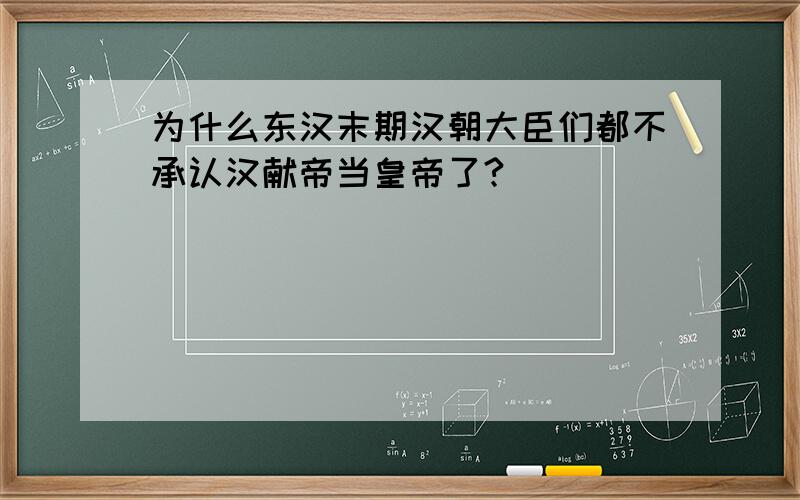 为什么东汉末期汉朝大臣们都不承认汉献帝当皇帝了?