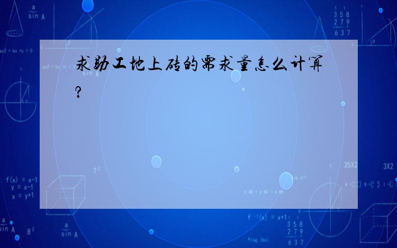 求助工地上砖的需求量怎么计算?