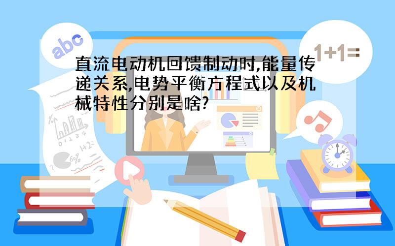 直流电动机回馈制动时,能量传递关系,电势平衡方程式以及机械特性分别是啥?