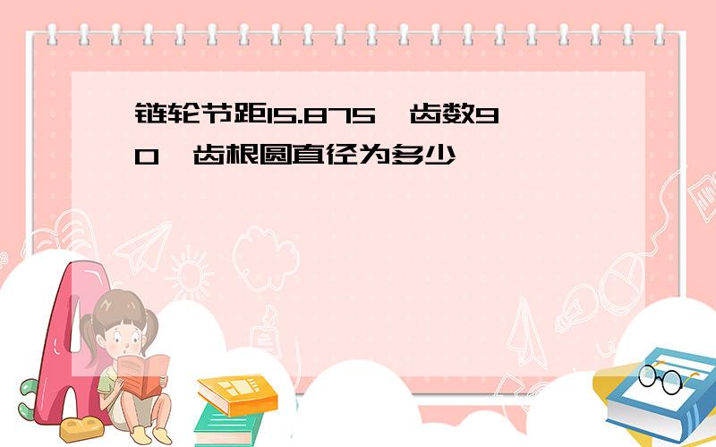 链轮节距15.875,齿数90,齿根圆直径为多少