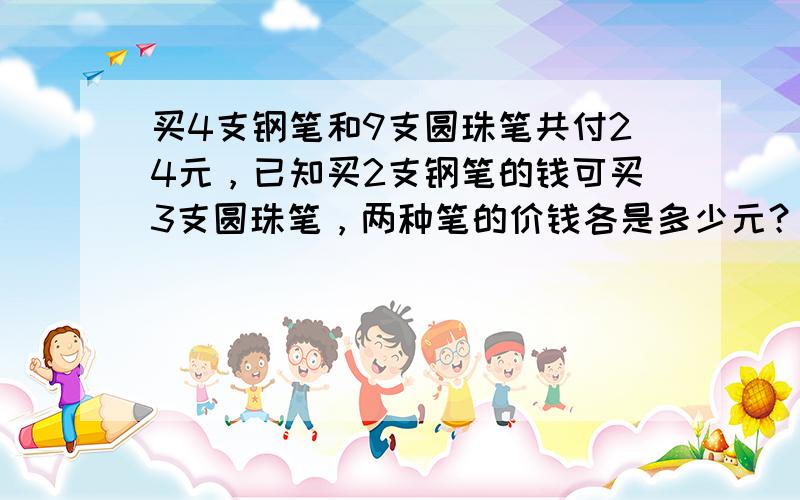 买4支钢笔和9支圆珠笔共付24元，已知买2支钢笔的钱可买3支圆珠笔，两种笔的价钱各是多少元？