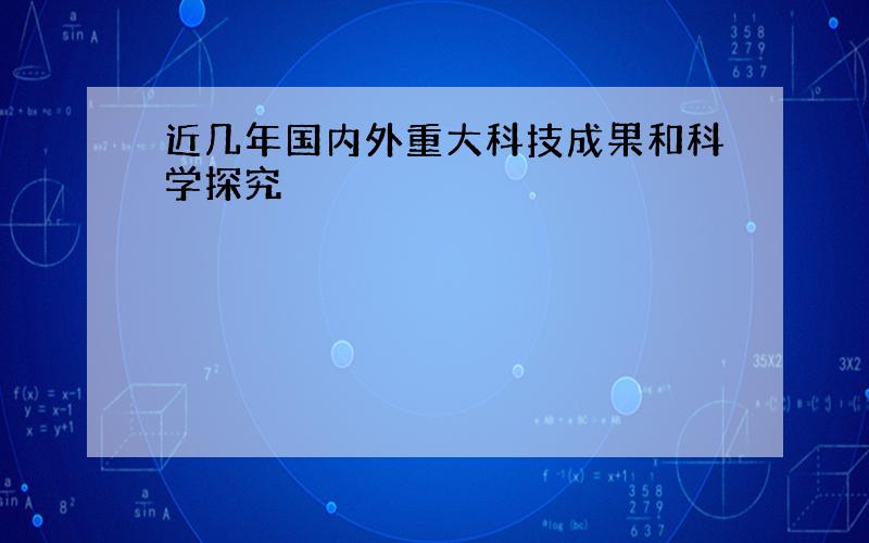 近几年国内外重大科技成果和科学探究