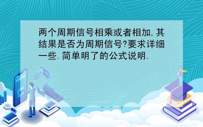 两个周期信号相乘或者相加,其结果是否为周期信号?要求详细一些.简单明了的公式说明.