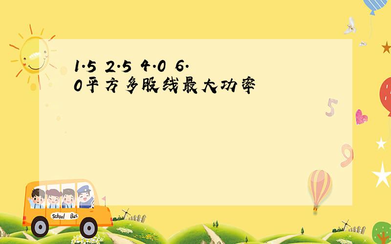 1.5 2.5 4.0 6.0平方多股线最大功率