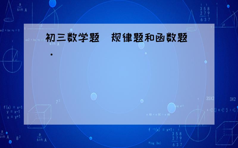 初三数学题(规律题和函数题） .