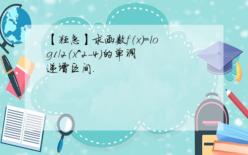 【狂急】求函数f（x）=log1/2（x^2-4）的单调递增区间.