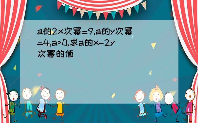 a的2x次幂=9,a的y次幂=4,a>0,求a的x-2y次幂的值