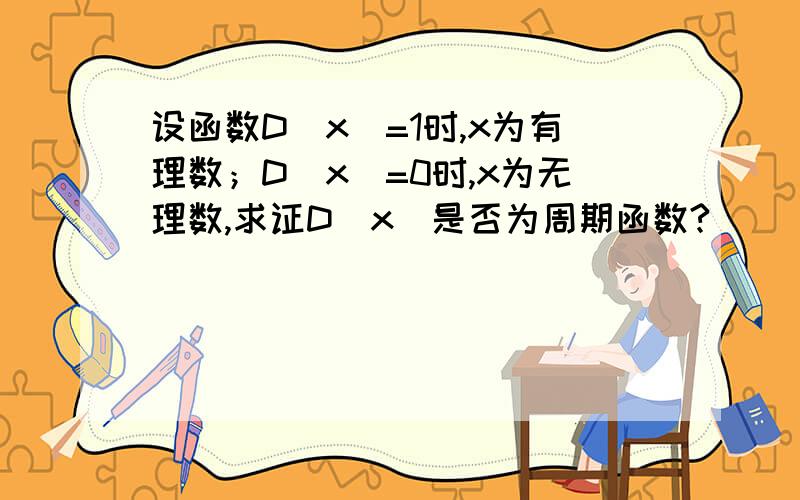 设函数D（x）=1时,x为有理数；D（x）=0时,x为无理数,求证D（x）是否为周期函数?