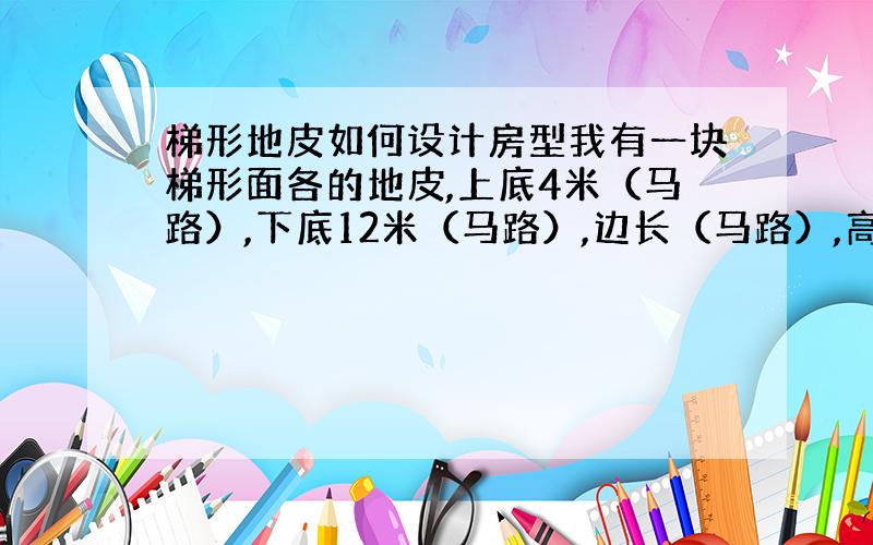 梯形地皮如何设计房型我有一块梯形面各的地皮,上底4米（马路）,下底12米（马路）,边长（马路）,高15米（垂直）.