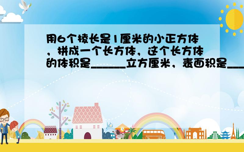 用6个棱长是1厘米的小正方体，拼成一个长方体，这个长方体的体积是______立方厘米，表面积是______平方厘米．