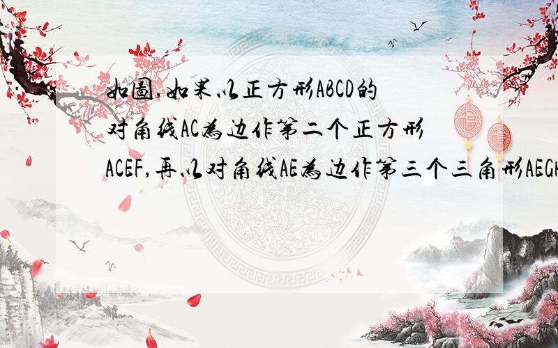 如图,如果以正方形ABCD的对角线AC为边作第二个正方形ACEF,再以对角线AE为边作第三个三角形AEGH,