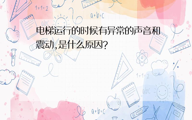 电梯运行的时候有异常的声音和震动,是什么原因?