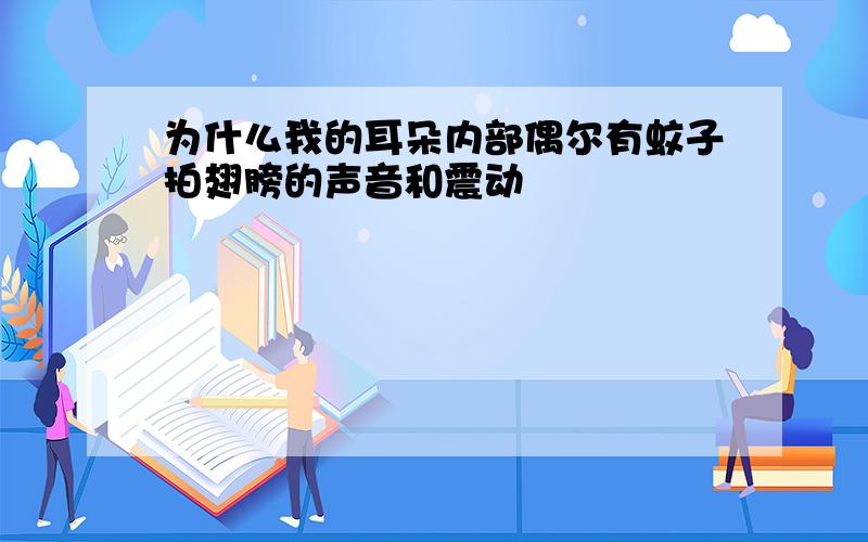 为什么我的耳朵内部偶尔有蚊子拍翅膀的声音和震动