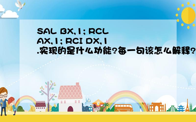 SAL BX,1; RCL AX,1; RCI DX,1.实现的是什么功能?每一句该怎么解释?rci什么意思?谢谢大侠