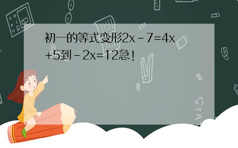 初一的等式变形2x-7=4x+5到-2x=12急!