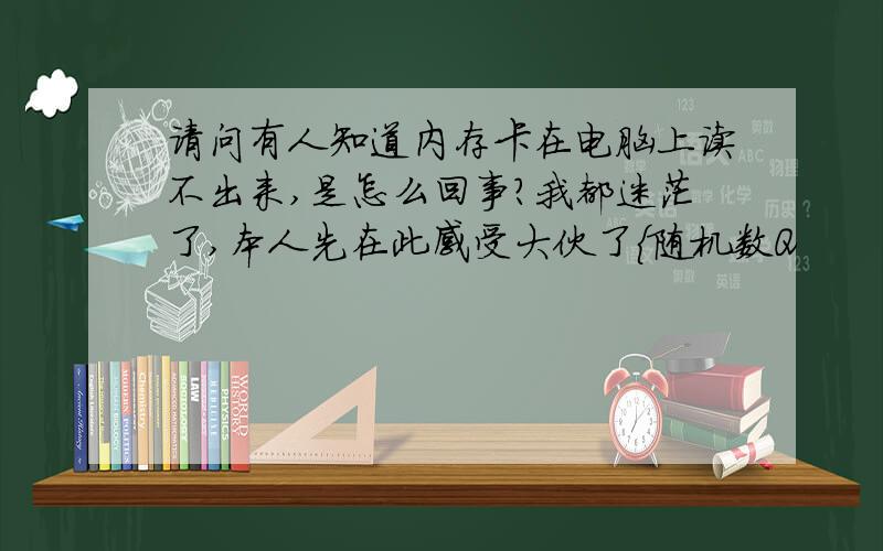 请问有人知道内存卡在电脑上读不出来,是怎么回事?我都迷茫了,本人先在此感受大伙了{随机数Q