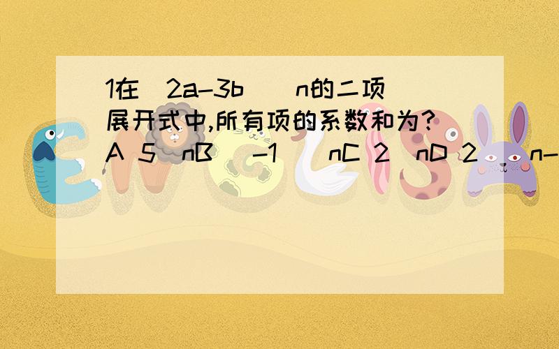 1在(2a-3b)^n的二项展开式中,所有项的系数和为?A 5^nB (-1)^nC 2^nD 2^(n-1)2求[2^