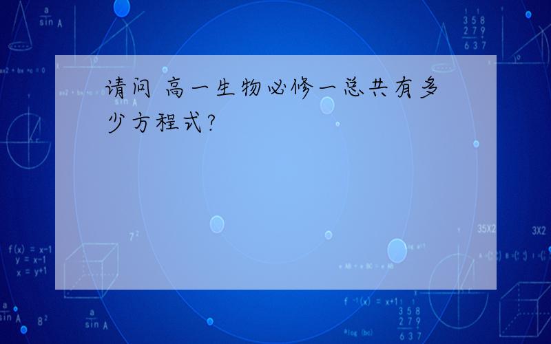 请问 高一生物必修一总共有多少方程式?