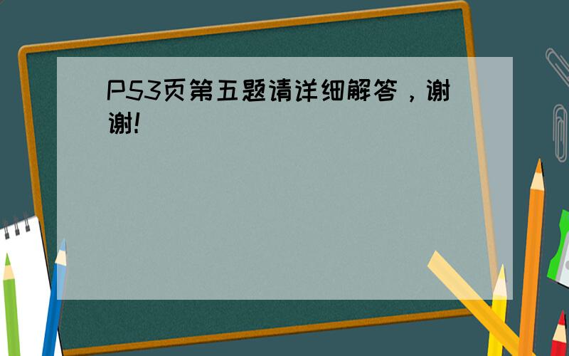 P53页第五题请详细解答，谢谢！