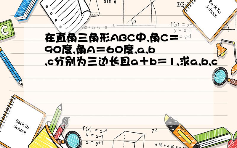 在直角三角形ABC中,角C＝90度,角A＝60度,a,b,c分别为三边长且a＋b＝1,求a,b,c