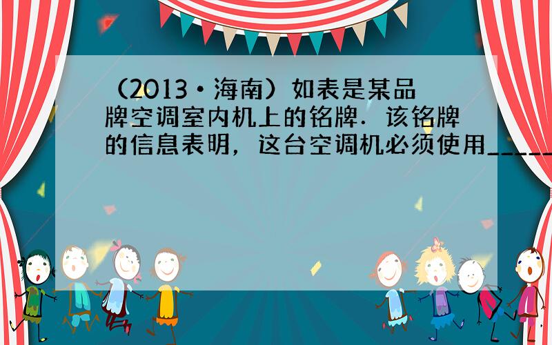 （2013•海南）如表是某品牌空调室内机上的铭牌．该铭牌的信息表明，这台空调机必须使用______（选填“直流”或“交流