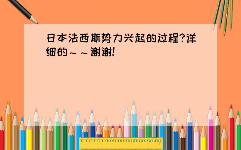 日本法西斯势力兴起的过程?详细的～～谢谢!