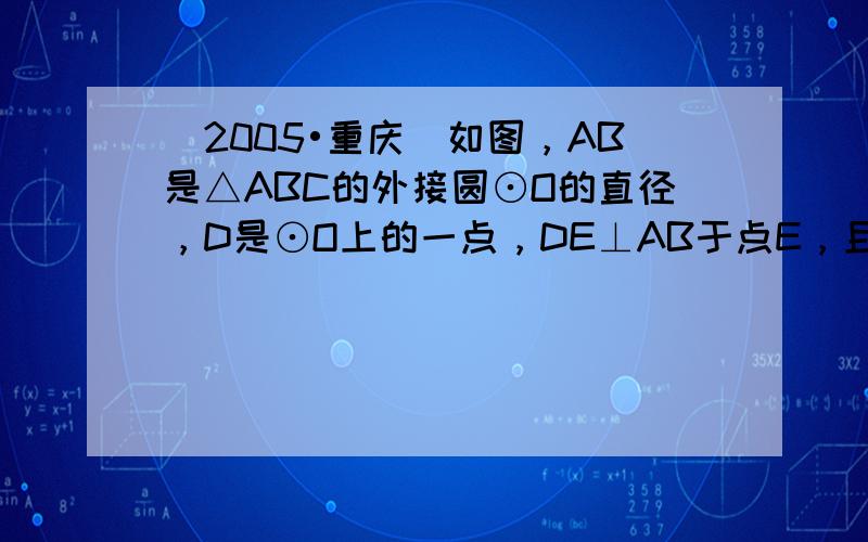 （2005•重庆）如图，AB是△ABC的外接圆⊙O的直径，D是⊙O上的一点，DE⊥AB于点E，且DE的延长线分别交AC、