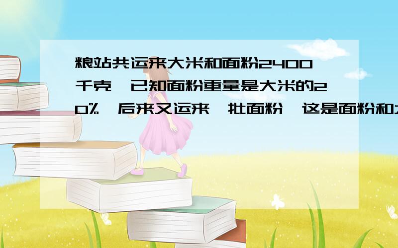 粮站共运来大米和面粉2400千克,已知面粉重量是大米的20%,后来又运来一批面粉,这是面粉和大米的比是3：8