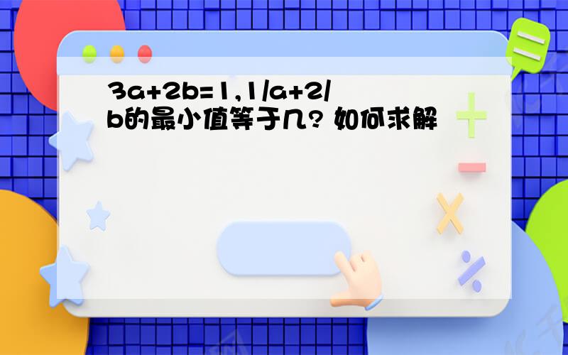 3a+2b=1,1/a+2/b的最小值等于几? 如何求解