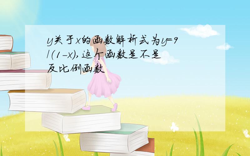 y关于x的函数解析式为y=9/（1-x）,这个函数是不是反比例函数