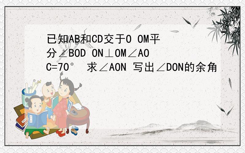 已知AB和CD交于O OM平分∠BOD ON⊥OM∠AOC=70° 求∠AON 写出∠DON的余角